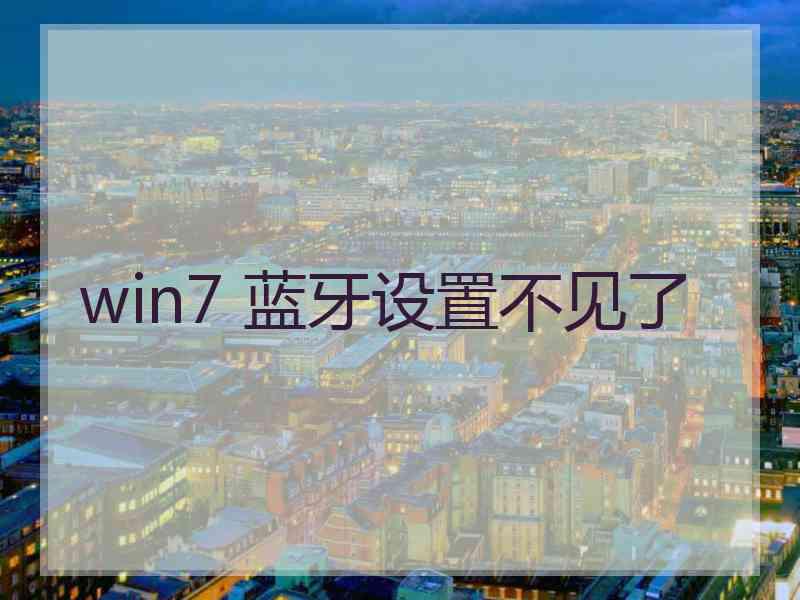 win7 蓝牙设置不见了