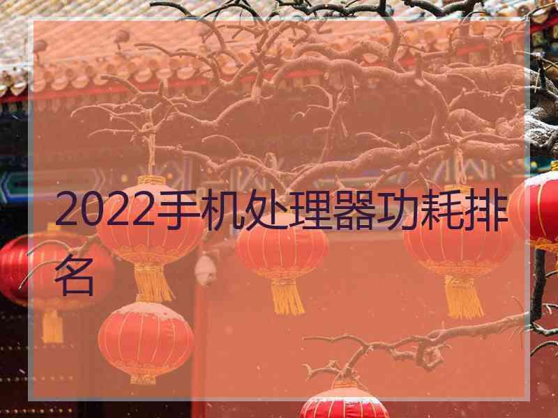 2022手机处理器功耗排名