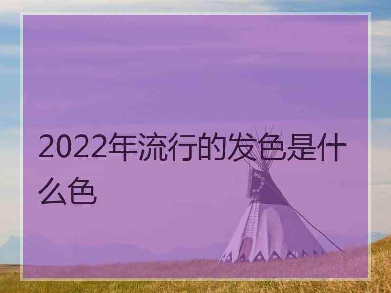 2022年流行的发色是什么色