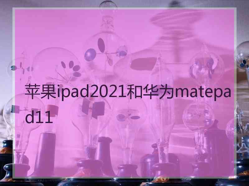 苹果ipad2021和华为matepad11