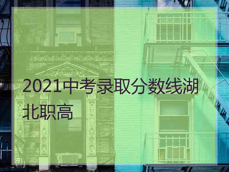 2021中考录取分数线湖北职高