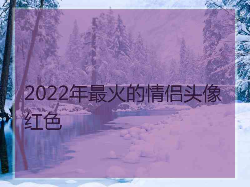 2022年最火的情侣头像红色