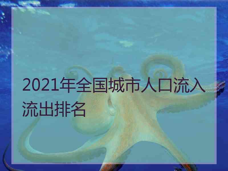 2021年全国城市人口流入流出排名