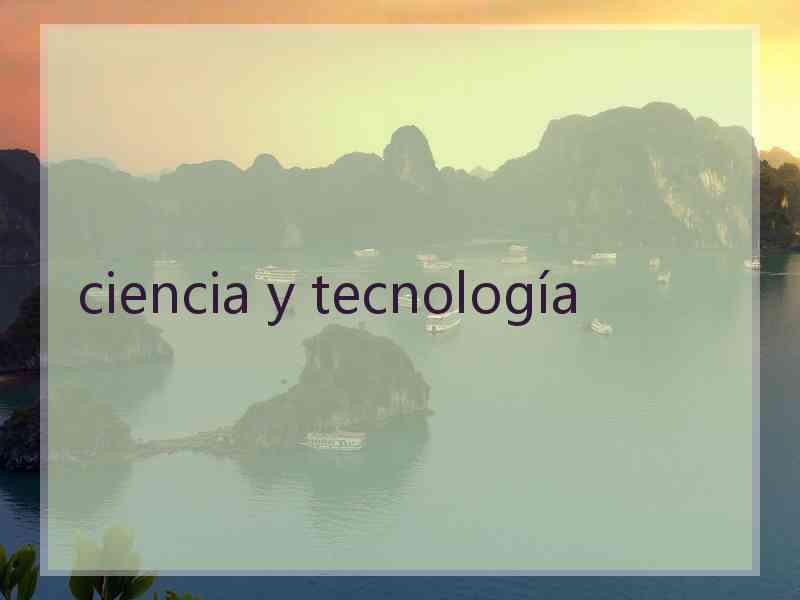 ciencia y tecnología