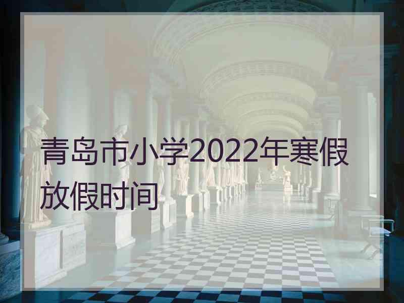 青岛市小学2022年寒假放假时间