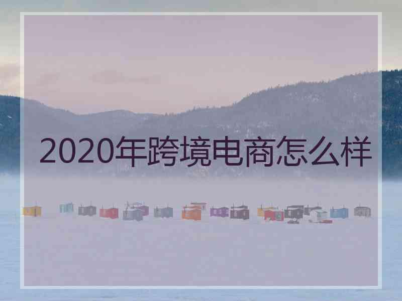 2020年跨境电商怎么样