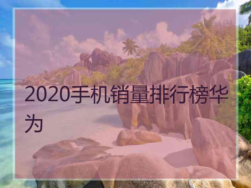 2020手机销量排行榜华为