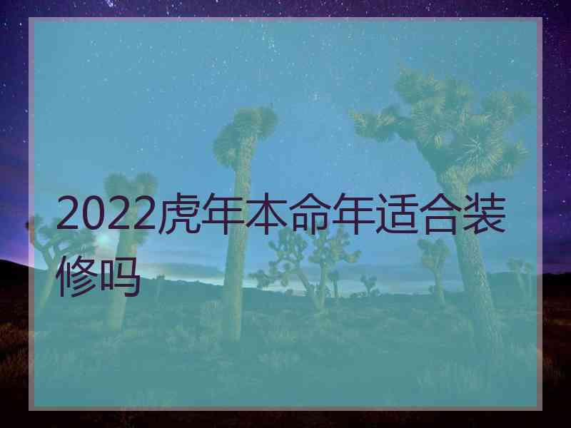 2022虎年本命年适合装修吗