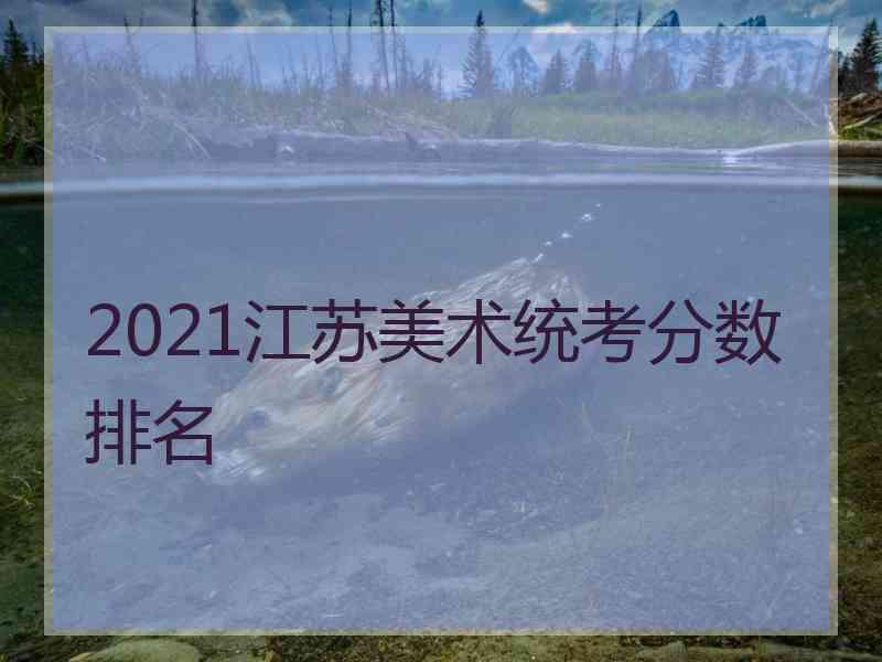 2021江苏美术统考分数排名