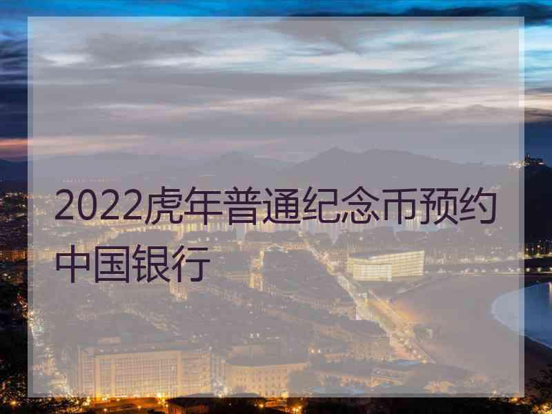 2022虎年普通纪念币预约中国银行