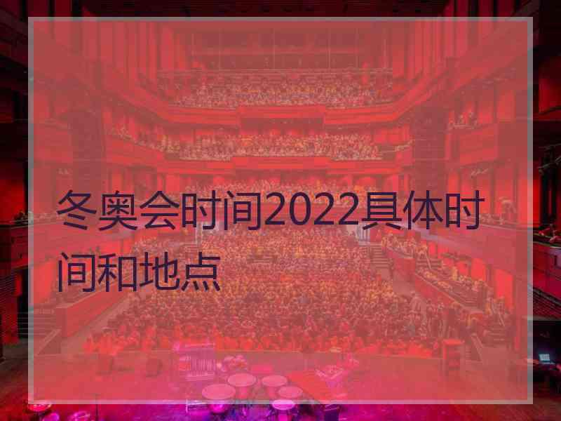 冬奥会时间2022具体时间和地点