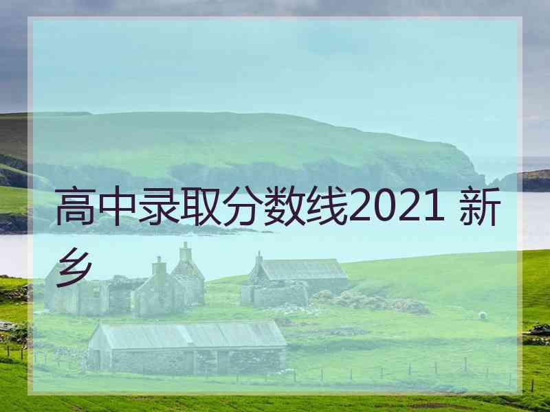 高中录取分数线2021 新乡