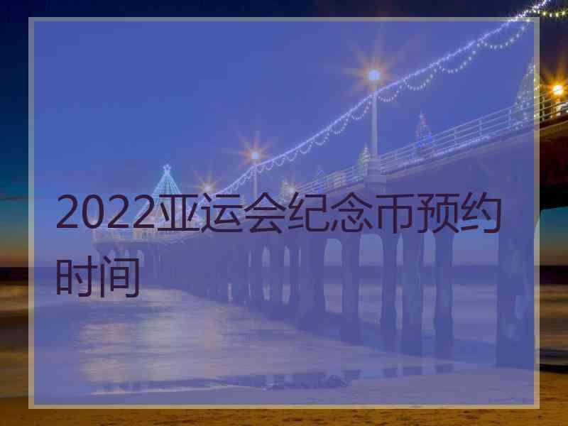 2022亚运会纪念币预约时间