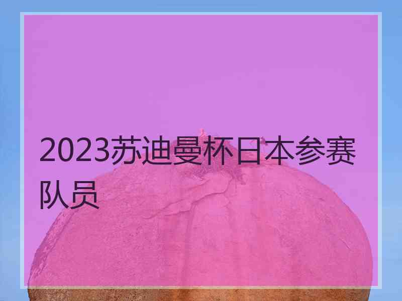 2023苏迪曼杯日本参赛队员