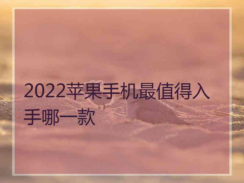 2022苹果手机最值得入手哪一款