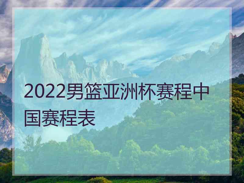 2022男篮亚洲杯赛程中国赛程表