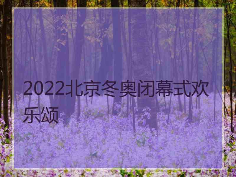 2022北京冬奥闭幕式欢乐颂