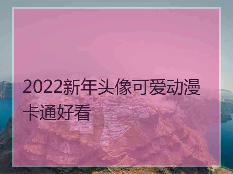 2022新年头像可爱动漫卡通好看