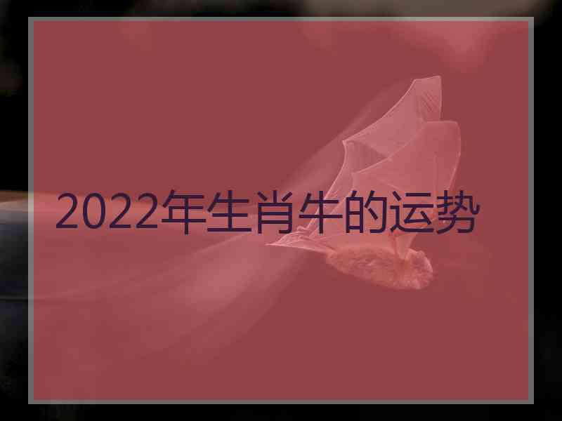 2022年生肖牛的运势