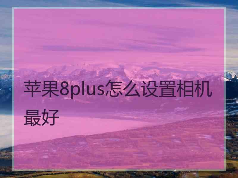 苹果8plus怎么设置相机最好