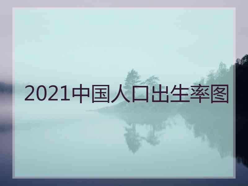 2021中国人口出生率图