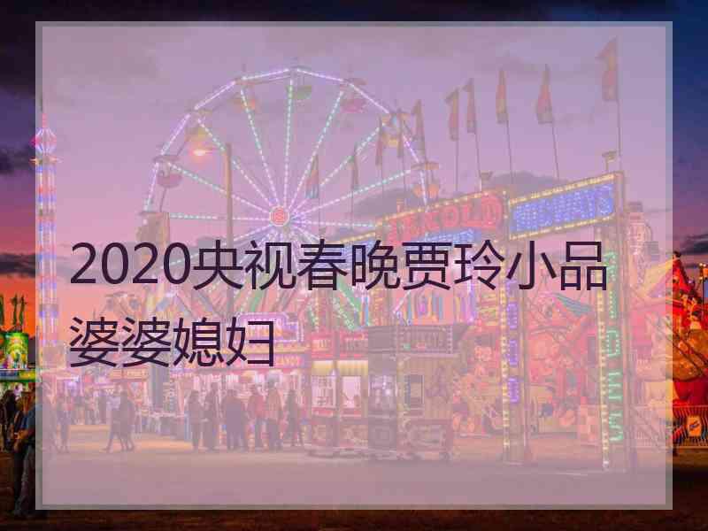 2020央视春晚贾玲小品婆婆媳妇