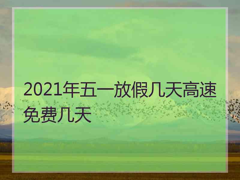 2021年五一放假几天高速免费几天