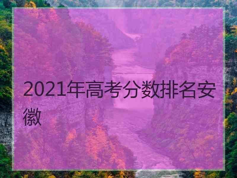 2021年高考分数排名安徽