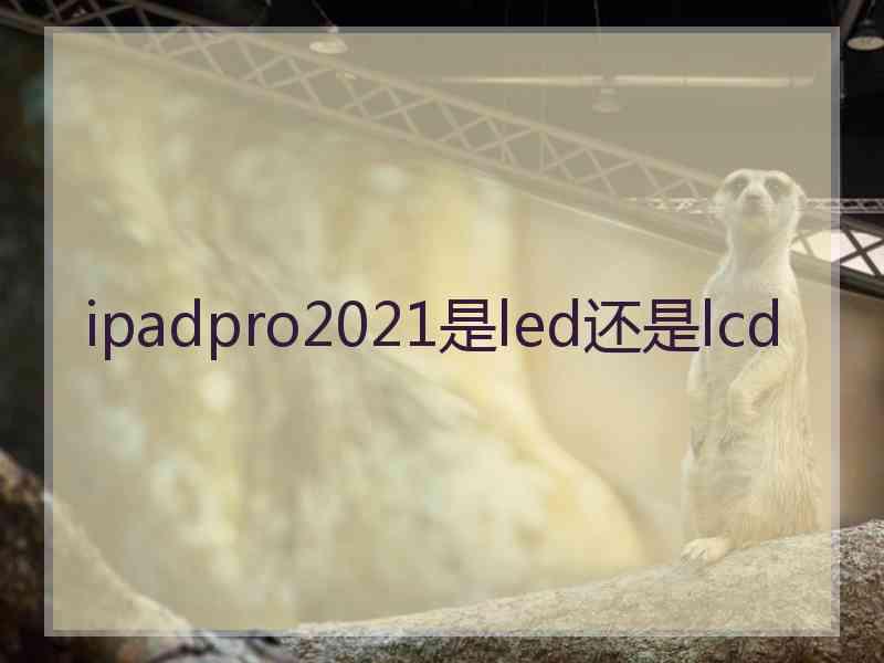 ipadpro2021是led还是lcd