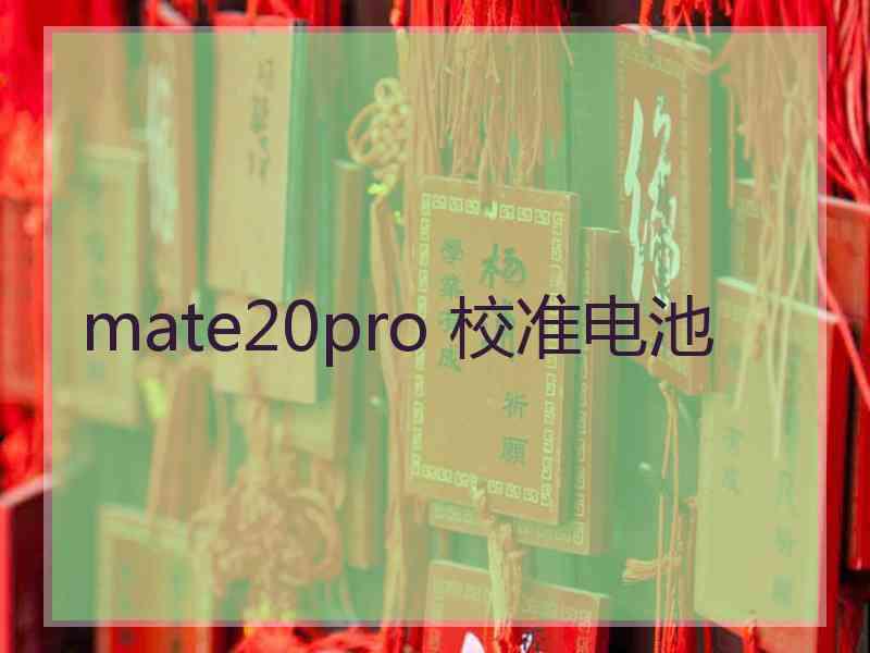 mate20pro 校准电池