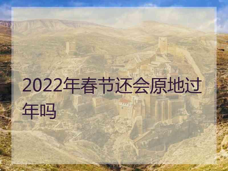 2022年春节还会原地过年吗