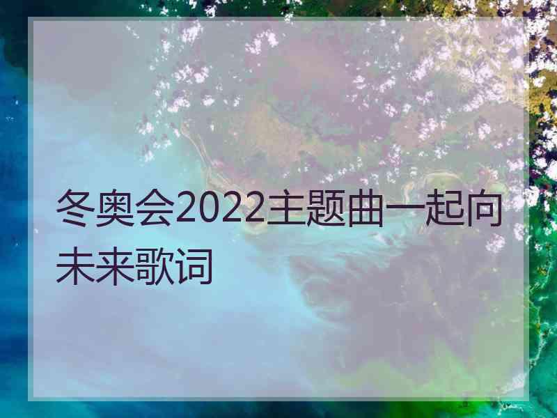 冬奥会2022主题曲一起向未来歌词