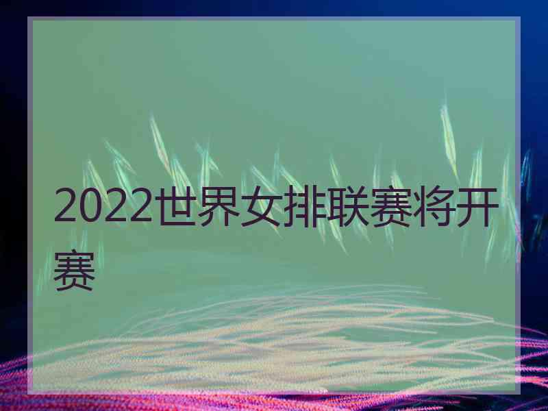 2022世界女排联赛将开赛