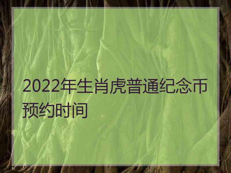 2022年生肖虎普通纪念币预约时间