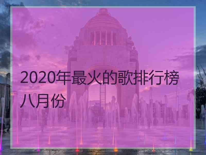 2020年最火的歌排行榜八月份