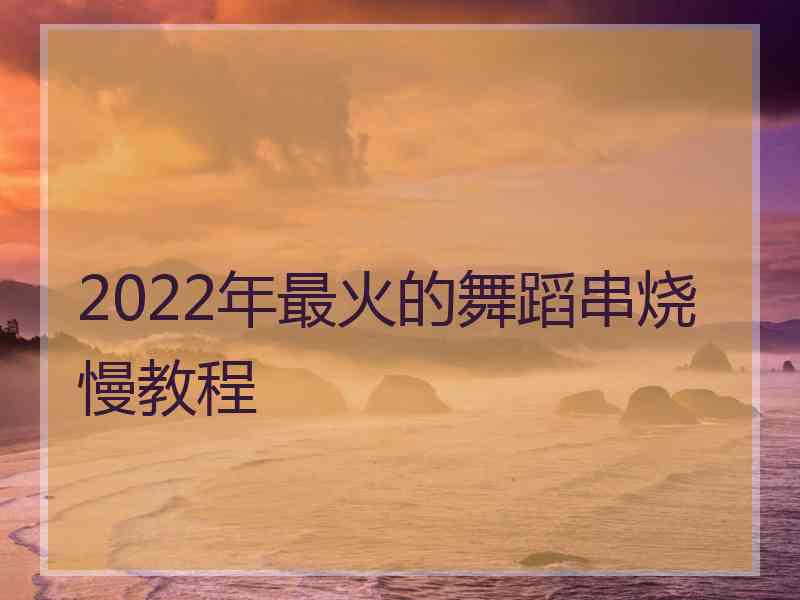 2022年最火的舞蹈串烧慢教程