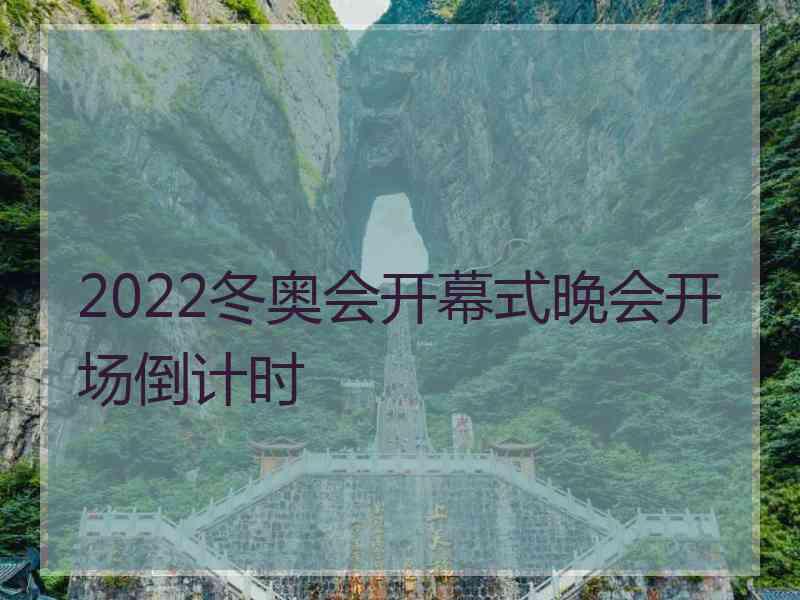 2022冬奥会开幕式晚会开场倒计时