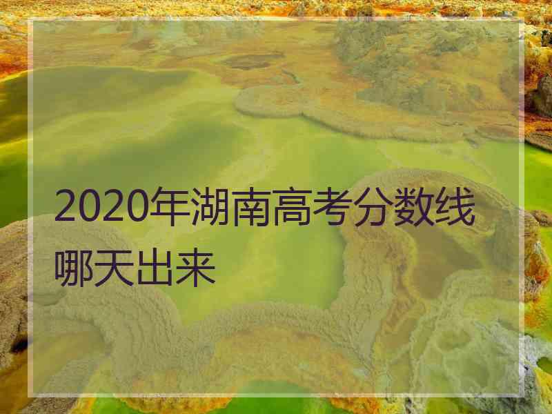 2020年湖南高考分数线哪天出来