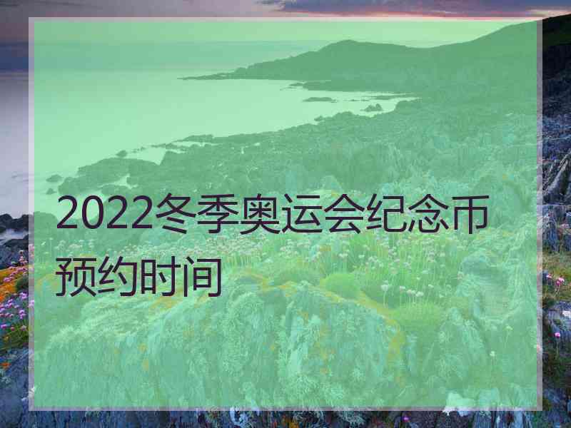 2022冬季奥运会纪念币预约时间