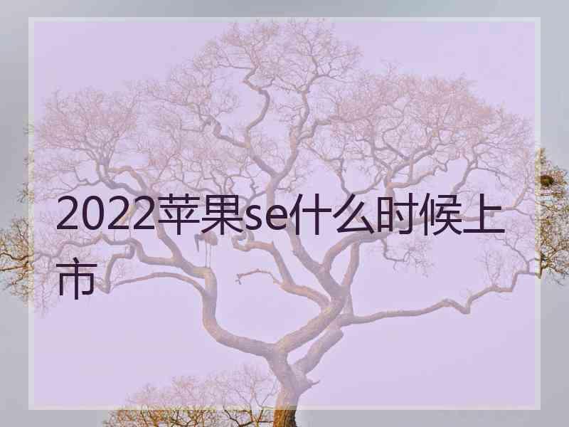 2022苹果se什么时候上市