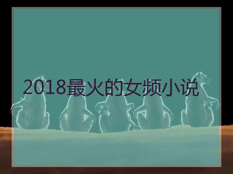 2018最火的女频小说