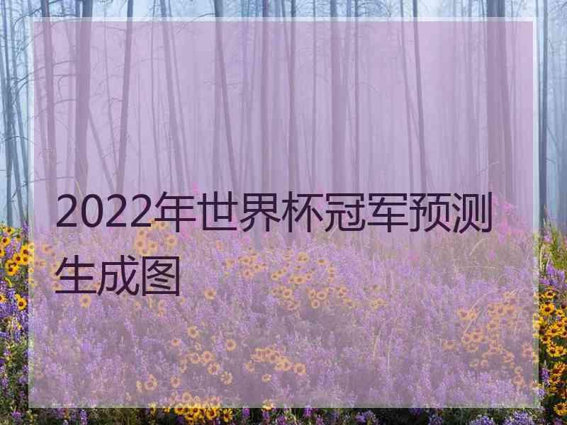 2022年世界杯冠军预测生成图