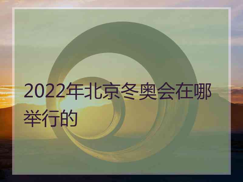 2022年北京冬奥会在哪举行的