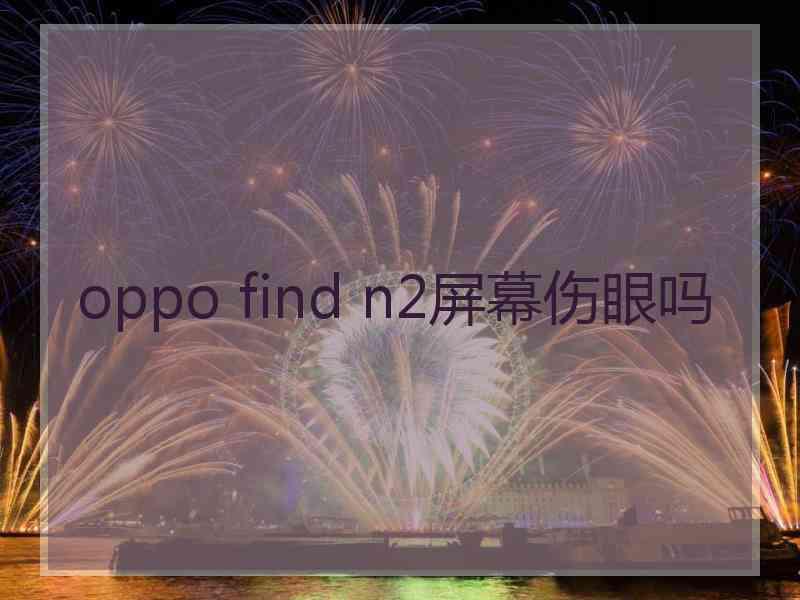 oppo find n2屏幕伤眼吗