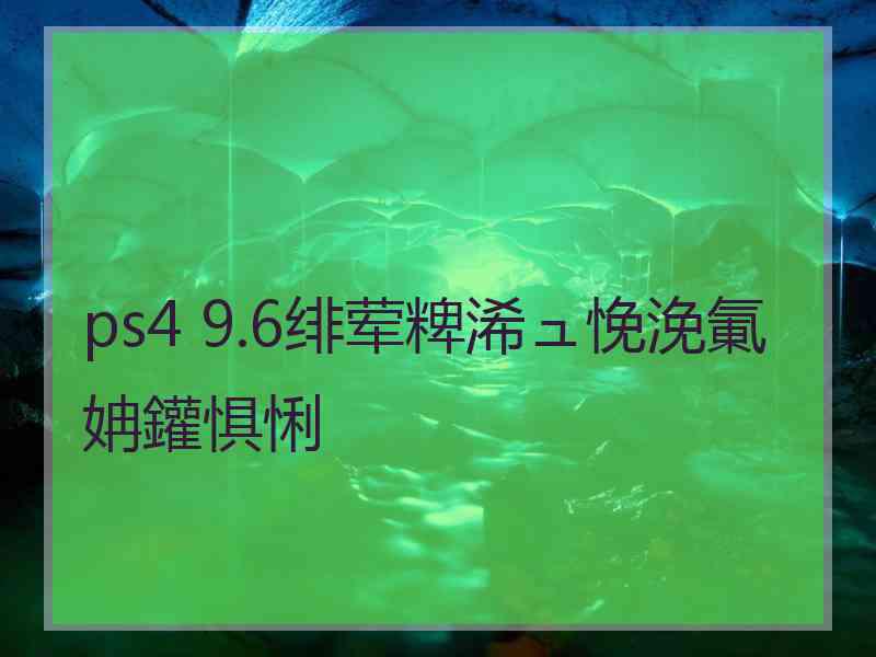 ps4 9.6绯荤粺浠ュ悗浼氭姌鑵惧悧