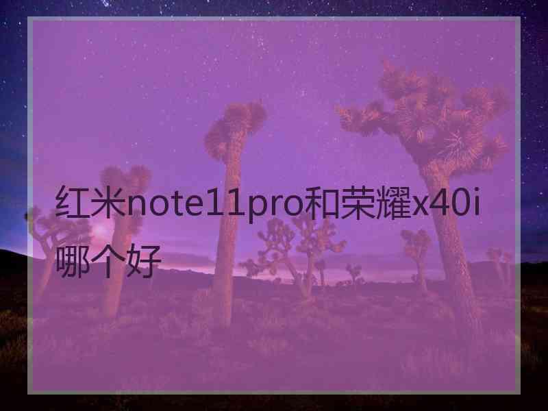 红米note11pro和荣耀x40i哪个好