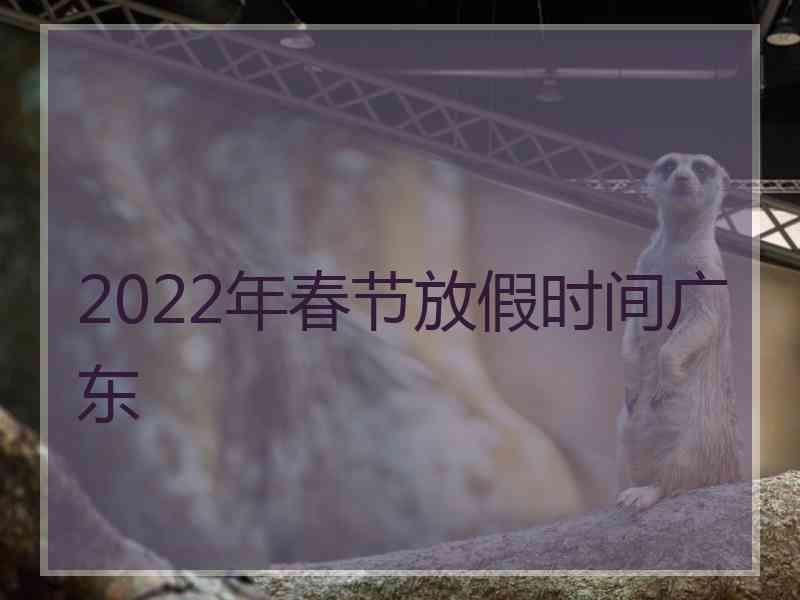 2022年春节放假时间广东