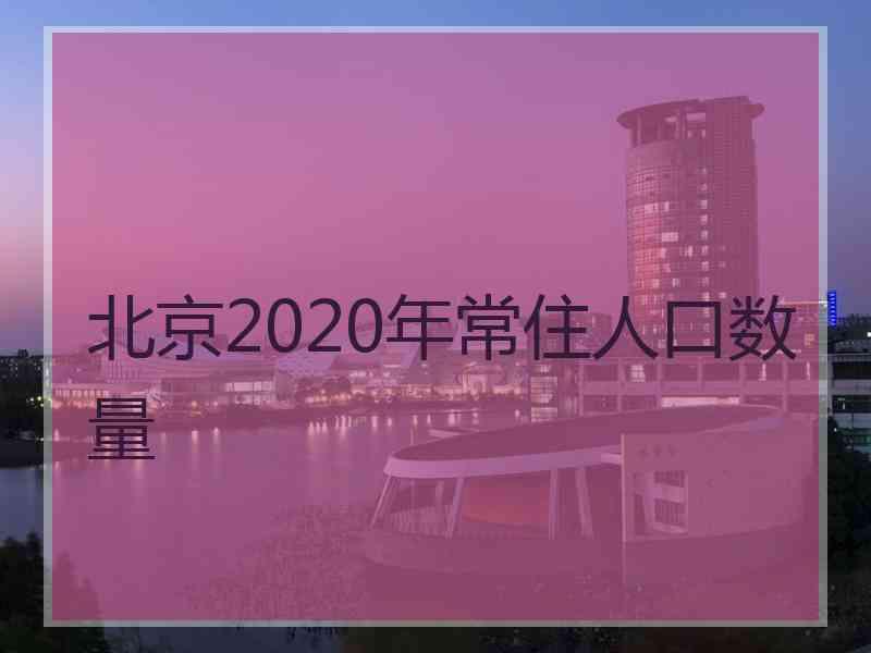 北京2020年常住人口数量