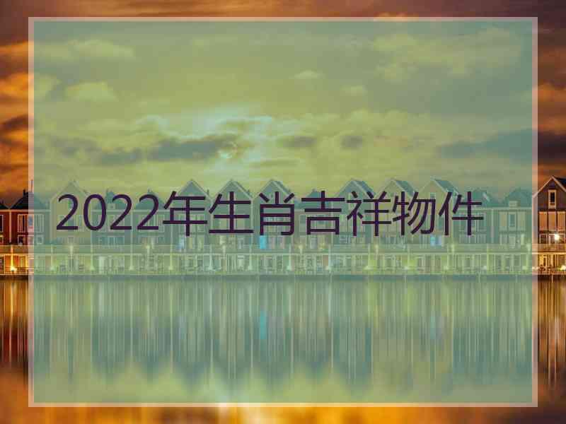 2022年生肖吉祥物件