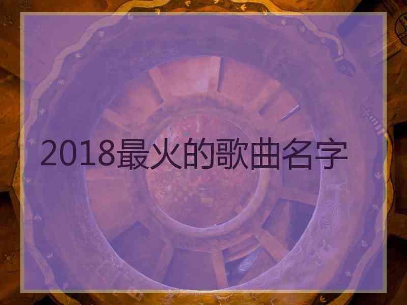 2018最火的歌曲名字